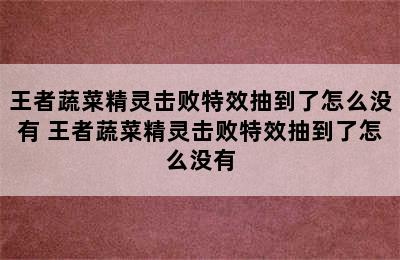 王者蔬菜精灵击败特效抽到了怎么没有 王者蔬菜精灵击败特效抽到了怎么没有